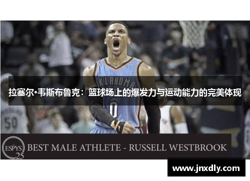 拉塞尔·韦斯布鲁克：篮球场上的爆发力与运动能力的完美体现