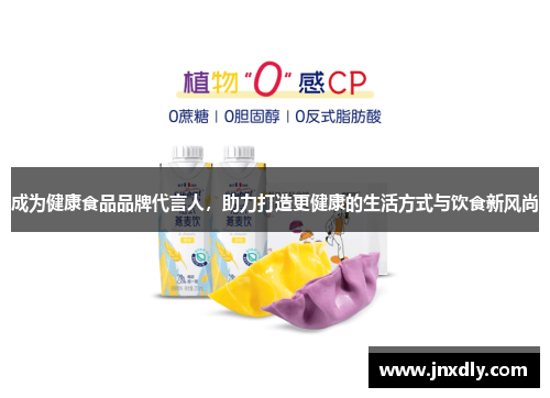 成为健康食品品牌代言人，助力打造更健康的生活方式与饮食新风尚