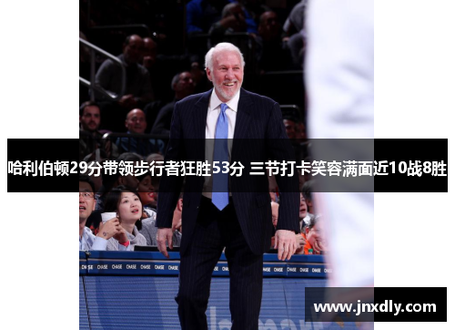 哈利伯顿29分带领步行者狂胜53分 三节打卡笑容满面近10战8胜