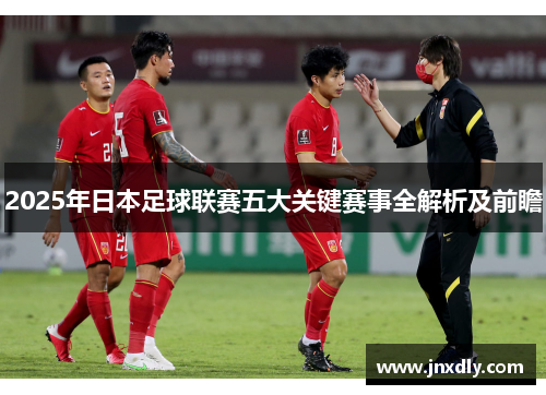 2025年日本足球联赛五大关键赛事全解析及前瞻
