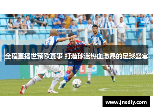 全程直播世预欧赛事 打造球迷热血激昂的足球盛宴