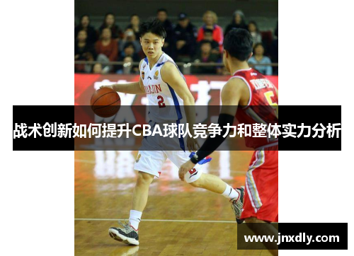 战术创新如何提升CBA球队竞争力和整体实力分析