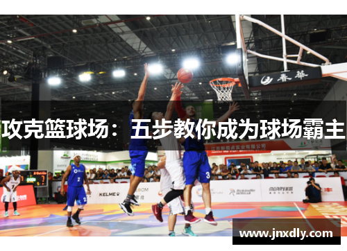 攻克篮球场：五步教你成为球场霸主
