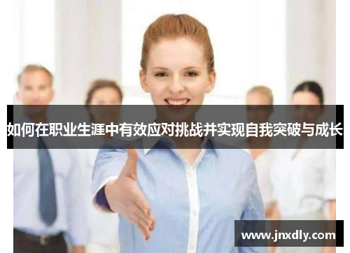 如何在职业生涯中有效应对挑战并实现自我突破与成长