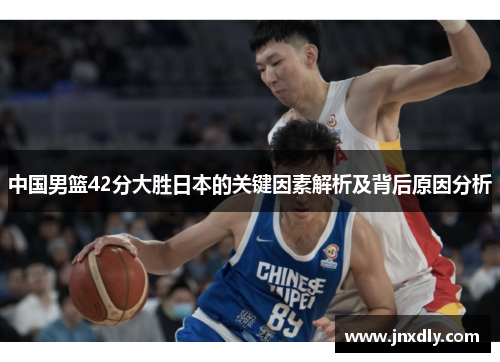 中国男篮42分大胜日本的关键因素解析及背后原因分析