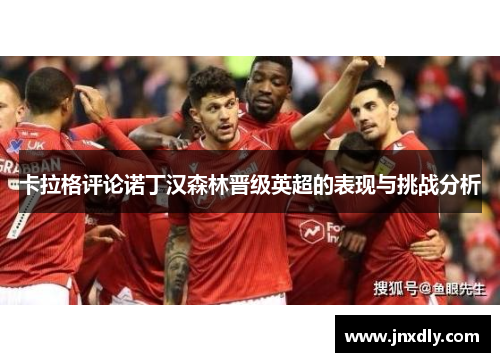 卡拉格评论诺丁汉森林晋级英超的表现与挑战分析