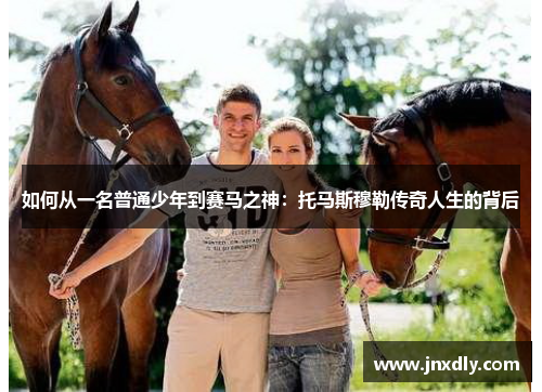 如何从一名普通少年到赛马之神：托马斯穆勒传奇人生的背后