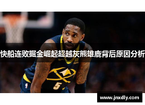 快船连败掘金崛起超越灰熊雄鹿背后原因分析