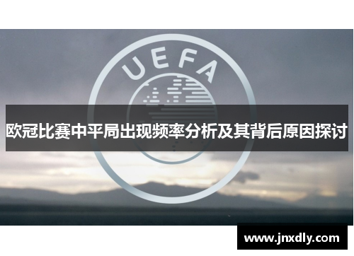 欧冠比赛中平局出现频率分析及其背后原因探讨