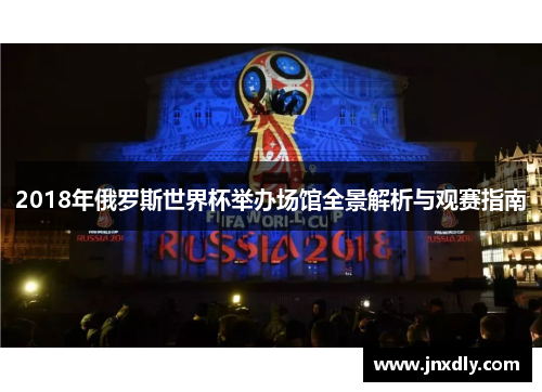 2018年俄罗斯世界杯举办场馆全景解析与观赛指南