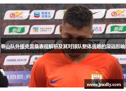 泰山队外援克雷桑表现解析及其对球队整体战略的深远影响