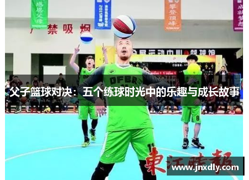 父子篮球对决：五个练球时光中的乐趣与成长故事