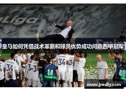皇马如何凭借战术革新和球员优势成功问鼎西甲冠军