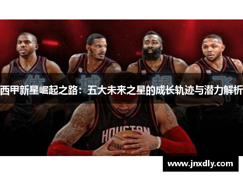 西甲新星崛起之路：五大未来之星的成长轨迹与潜力解析