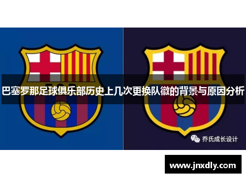 巴塞罗那足球俱乐部历史上几次更换队徽的背景与原因分析